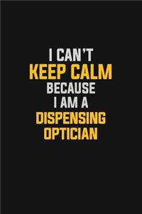 I Can't Keep Calm Because I Am A Dispensing Optician