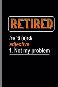 Retired Not my Problem