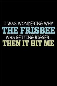 I Was Wondering Why The Frisbee Was Getting Bigger Than It Hit Me