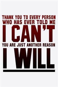 Thank You To Every Person Who Has Ever Told Me I Can't You Are Just Another Reason I Will: Funny Life Moments Journal and Notebook for Boys Girls Men and Women of All Ages. Lined Paper Note Book.