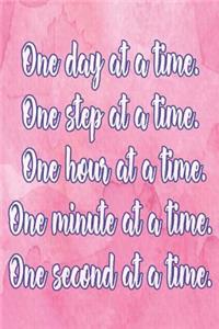 One Day at a Time. One Step at a Time. One Hour at a Time. One Minute at a Time. One Second at a Time.