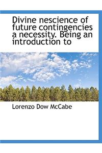 Divine Nescience of Future Contingencies a Necessity. Being an Introduction to