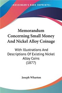 Memorandum Concerning Small Money And Nickel Alloy Coinage: With Illustrations And Descriptions Of Existing Nickel Alloy Coins (1877)