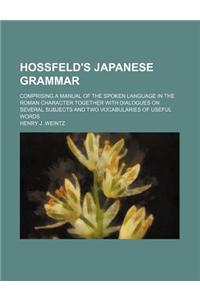 Hossfeld's Japanese Grammar; Comprising a Manual of the Spoken Language in the Roman Character Together with Dialogues on Several Subjects and Two Vocabularies of Useful Words