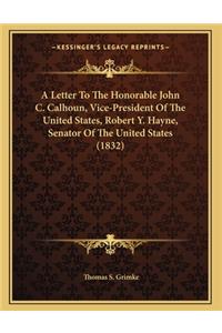 A Letter To The Honorable John C. Calhoun, Vice-President Of The United States, Robert Y. Hayne, Senator Of The United States (1832)