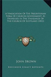 Vindication of the Presbyterian Form of Church-Government, as Professed in the Standards of the Church of Scotland (1812)