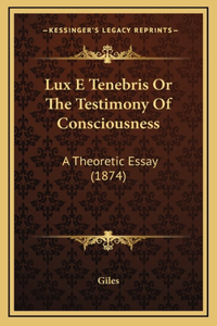 Lux E Tenebris Or The Testimony Of Consciousness