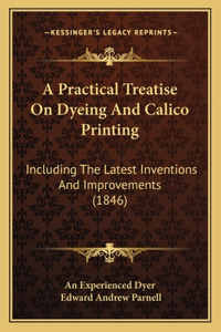 Practical Treatise On Dyeing And Calico Printing