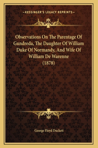 Observations On The Parentage Of Gundreda, The Daughter Of William Duke Of Normandy, And Wife Of William De Warenne (1878)