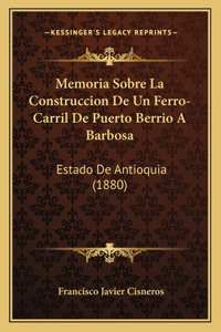 Memoria Sobre La Construccion De Un Ferro-Carril De Puerto Berrio A Barbosa