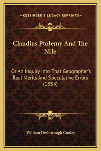 Claudius Ptolemy And The Nile: Or An Inquiry Into That Geographer's Real Merits And Speculative Errors (1854)