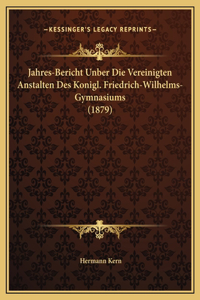 Jahres-Bericht Unber Die Vereinigten Anstalten Des Konigl. Friedrich-Wilhelms-Gymnasiums (1879)