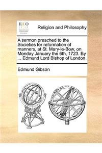 A Sermon Preached to the Societies for Reformation of Manners, at St. Mary-Le-Bow, on Monday January the 6th, 1723. by ... Edmund Lord Bishop of London.