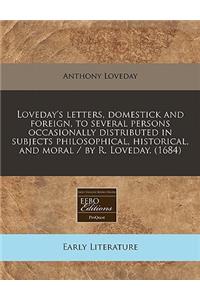 Loveday's Letters, Domestick and Foreign, to Several Persons Occasionally Distributed in Subjects Philosophical, Historical, and Moral / By R. Loveday. (1684)