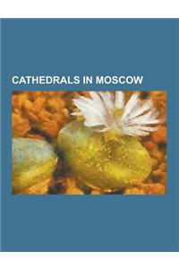 Cathedrals in Moscow: Alexander Nevsky Cathedral, Moscow, Cathedral of Christ the Saviour, Cathedral of the Annunciation, Cathedral of the A