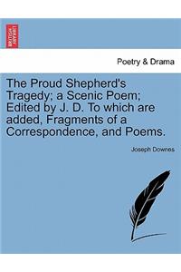 The Proud Shepherd's Tragedy; A Scenic Poem; Edited by J. D. to Which Are Added, Fragments of a Correspondence, and Poems.