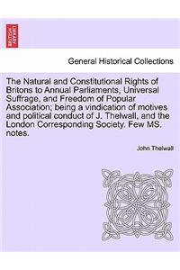 The Natural and Constitutional Rights of Britons to Annual Parliaments, Universal Suffrage, and Freedom of Popular Association; Being a Vindication of Motives and Political Conduct of J. Thelwall, and the London Corresponding Society. Few Ms. Notes