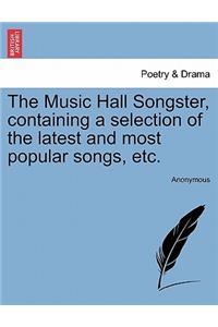 The Music Hall Songster, Containing a Selection of the Latest and Most Popular Songs, Etc.