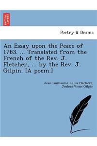 Essay Upon the Peace of 1783. ... Translated from the French of the REV. J. Fletcher, ... by the REV. J. Gilpin. [A Poem.]