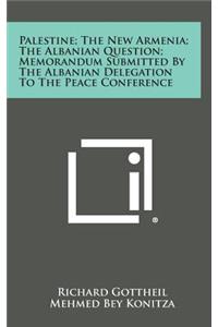 Palestine; The New Armenia; The Albanian Question; Memorandum Submitted by the Albanian Delegation to the Peace Conference