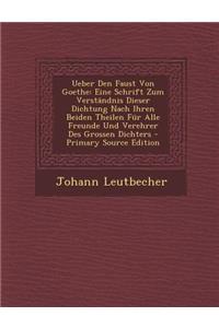 Ueber Den Faust Von Goethe: Eine Schrift Zum Verstandnis Dieser Dichtung Nach Ihren Beiden Theilen Fur Alle Freunde Und Verehrer Des Grossen Dicht