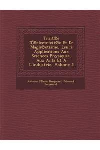 Trait E D' Electricit E Et de Magn Etisme, Leurs Applications Aux Sciences Physiques, Aux Arts Et A L'Industrie, Volume 2