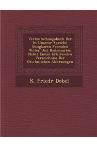 Verteutschungsbuch Der in Unserer Sprache Gangbaren Fremden W Rter Und Redensarten Nebst Einem Erkl Renden Verzeichniss Der Gew Hnlichen Abk Rzungen