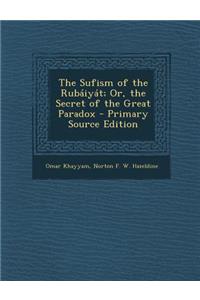 Sufism of the Rubaiyat; Or, the Secret of the Great Paradox