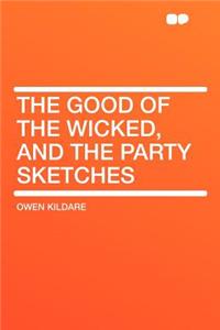 The Good of the Wicked, and the Party Sketches