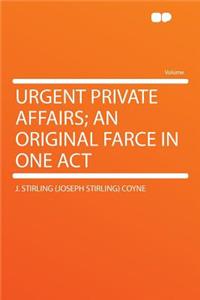 Urgent Private Affairs; An Original Farce in One Act