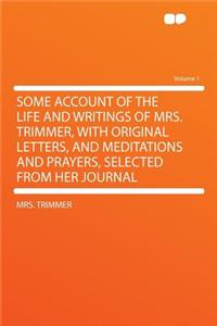 Some Account of the Life and Writings of Mrs. Trimmer, with Original Letters, and Meditations and Prayers, Selected from Her Journal Volume 1