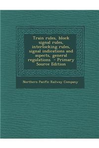 Train Rules, Block Signal Rules, Interlocking Rules, Signal Indications and Aspects, General Regulations