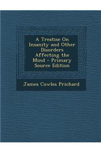 A Treatise on Insanity and Other Disorders Affecting the Mind - Primary Source Edition