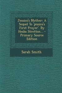 Jessica's Mother: A Sequel to 'Jessica's First Prayer'. by Hesba Stretton...: A Sequel to 'Jessica's First Prayer'. by Hesba Stretton...