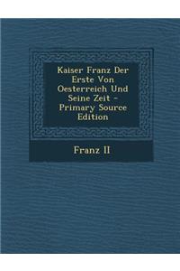 Kaiser Franz Der Erste Von Oesterreich Und Seine Zeit