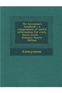 The Horseman's Handbook: A Compendium of Useful Information for Every Horse Owner - Primary Source Edition