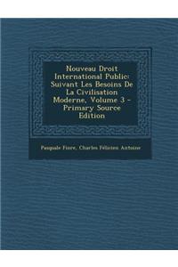 Nouveau Droit International Public: Suivant Les Besoins de La Civilisation Moderne, Volume 3 - Primary Source Edition