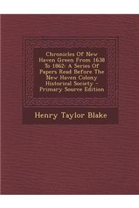 Chronicles of New Haven Green from 1638 to 1862: A Series of Papers Read Before the New Haven Colony Historical Society - Primary Source Edition