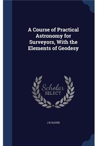 Course of Practical Astronomy for Surveyors, With the Elements of Geodesy