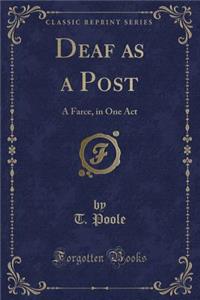 Deaf as a Post: A Farce, in One Act (Classic Reprint)