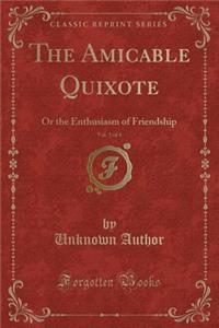 The Amicable Quixote, Vol. 1 of 4: Or the Enthusiasm of Friendship (Classic Reprint)