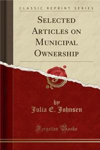 Selected Articles on Municipal Ownership (Classic Reprint)