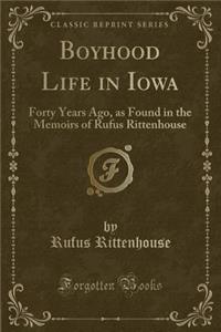 Boyhood Life in Iowa: Forty Years Ago, as Found in the Memoirs of Rufus Rittenhouse (Classic Reprint)