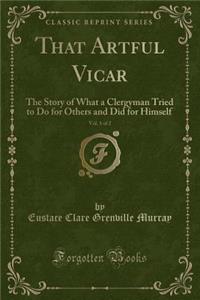 That Artful Vicar, Vol. 1 of 2: The Story of What a Clergyman Tried to Do for Others and Did for Himself (Classic Reprint)