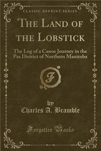 The Land of the Lobstick: The Log of a Canoe Journey in the Pas District of Northern Manitoba (Classic Reprint)