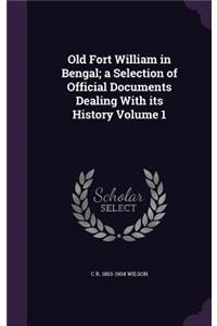 Old Fort William in Bengal; a Selection of Official Documents Dealing With its History Volume 1