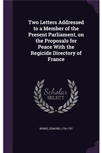 Two Letters Addressed to a Member of the Present Parliament, on the Proposals for Peace With the Regicide Directory of France