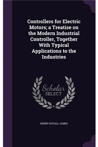 Controllers for Electric Motors; a Treatise on the Modern Industrial Controller, Together With Typical Applications to the Industries