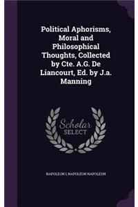 Political Aphorisms, Moral and Philosophical Thoughts, Collected by Cte. A.G. De Liancourt, Ed. by J.a. Manning