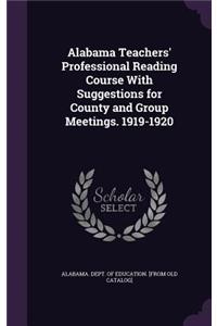 Alabama Teachers' Professional Reading Course With Suggestions for County and Group Meetings. 1919-1920